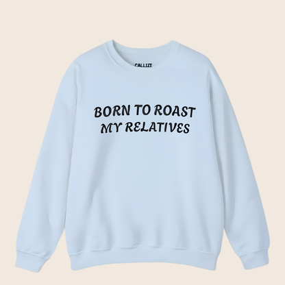 Born to Roast My Relatives  Sweatshirt