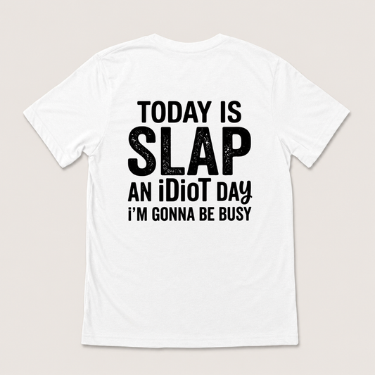 TODAY IS SLAP AN IDIOT DAY I'M GONNA BE BUSY T-SHIRT (BACK PRINT)