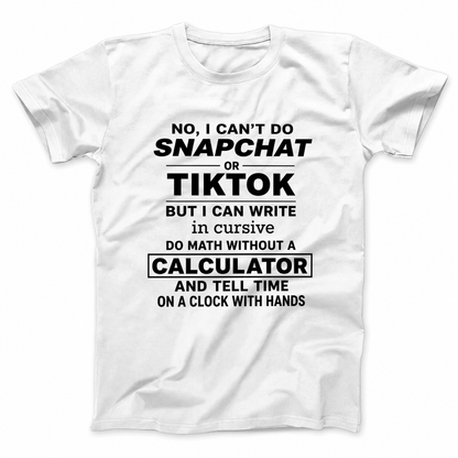 NO, I CAN’T DO SNAPCHAT OR TIKTOK BUT I CAN WRITE IN CURSIVE DO MATH WITHOUT A CALCULATOR AND TELL TIME ON A CLOCK WITH HANDS T - SHIRT (FRONT PRINT)