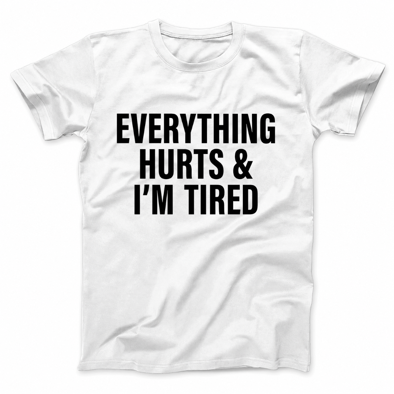 EVERYTHING HURTS & I'M TIRED T - SHIRT (FRONT PRINT)