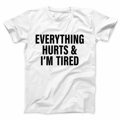 EVERYTHING HURTS & I'M TIRED T - SHIRT (FRONT PRINT)