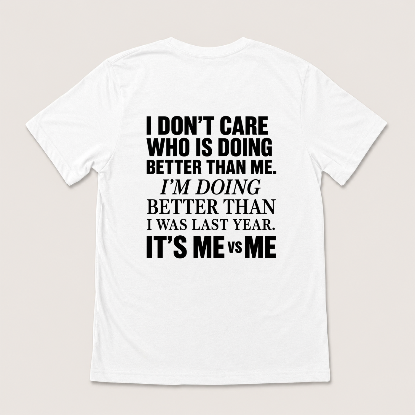 I DON’T CARE WHO IS DOING BETTER THAN ME. I’M DOING BETTER THAN I WAS LAST YEAR. IT’S ME VS ME T-SHIRT (BACK PRINT)