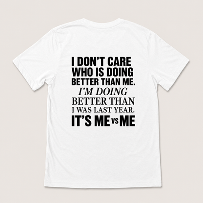 I DON’T CARE WHO IS DOING BETTER THAN ME. I’M DOING BETTER THAN I WAS LAST YEAR. IT’S ME VS ME T-SHIRT (BACK PRINT)