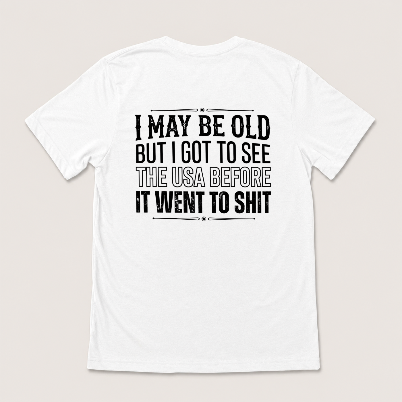 I MAY BE OLD BUT I GOT TO SEE THE USA BEFORE IT WENT TO SHIT T-SHIRT (BACK PRINT)