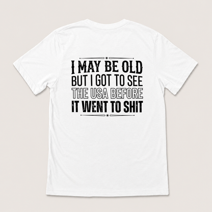 I MAY BE OLD BUT I GOT TO SEE THE USA BEFORE IT WENT TO SHIT T-SHIRT (BACK PRINT)