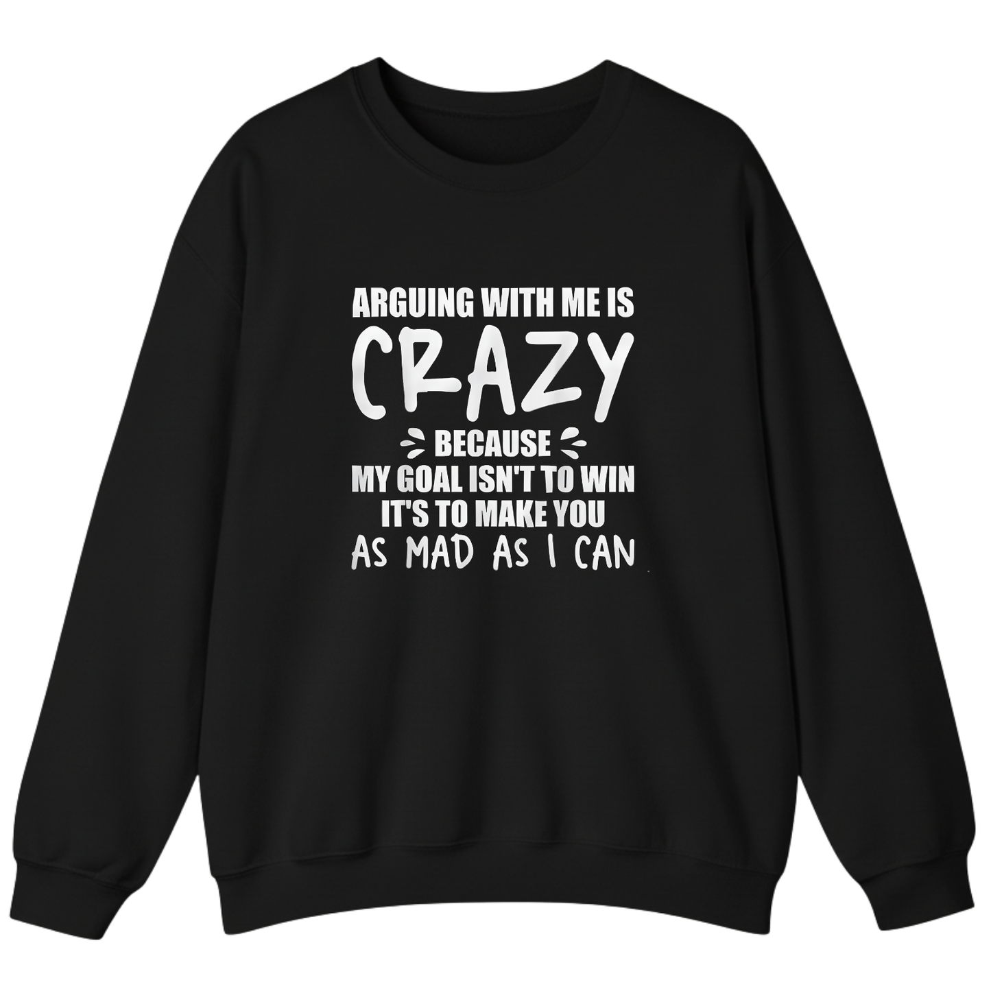 Arguing With Me is Crazy Because My Goal isn't To Win it's Sweatshirt (Front Print)