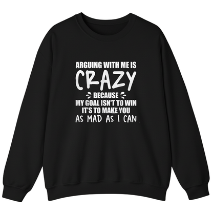 Arguing With Me is Crazy Because My Goal isn't To Win it's Sweatshirt (Front Print)