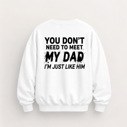 YOU DON’T NEED TO MEET MY DAD, I’M JUST LIKE HIM SWEATSHIRT (BACK PRINT)