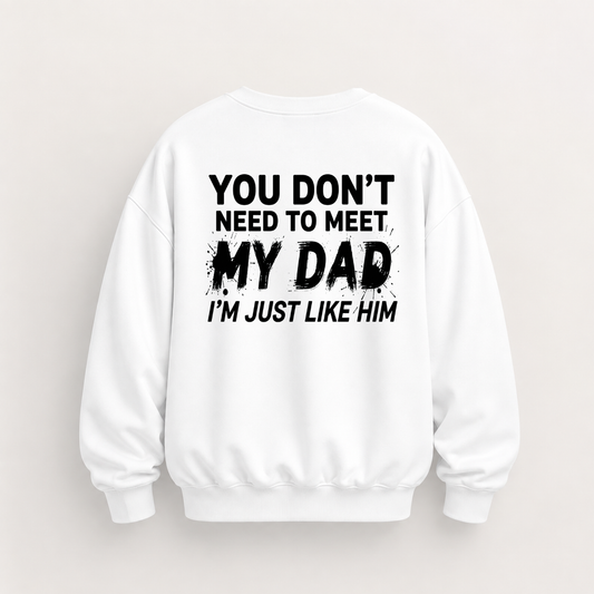 YOU DON’T NEED TO MEET MY DAD, I’M JUST LIKE HIM SWEATSHIRT (BACK PRINT)