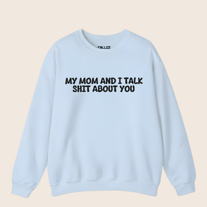 My Mom And I Talk Shit About You" Sweatshirt
