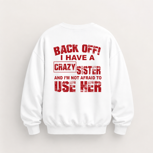 BACK OFF I HAVE A CRAZY SISTER SWEATSHIRT (BACK PRINT)