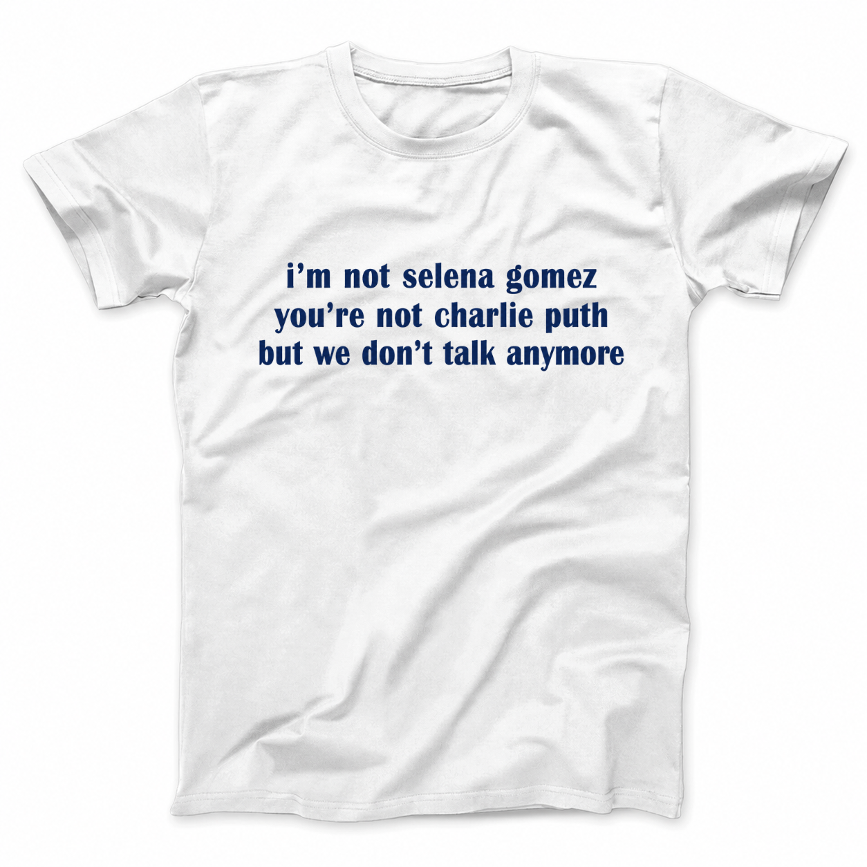 I'M NOT SELENA GOMEZ YOU'RE NOT CHARLIE PUTH BUT WE DON'T TALK ANYMORE T - SHIRT (FRONT PRINT)