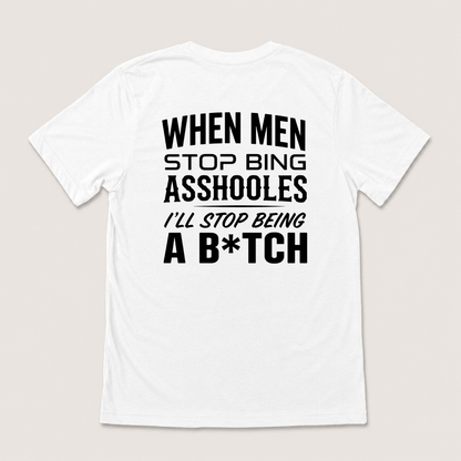 WHEN MEN STOP BEING ASSHOLES I’LL STOP BEING A B*TCH T-SHIRT (BACK PRINT)