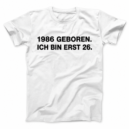 1986 GEBOREN. ICH BIN ERST 26 T-SHIRT (FRONT PRINT)