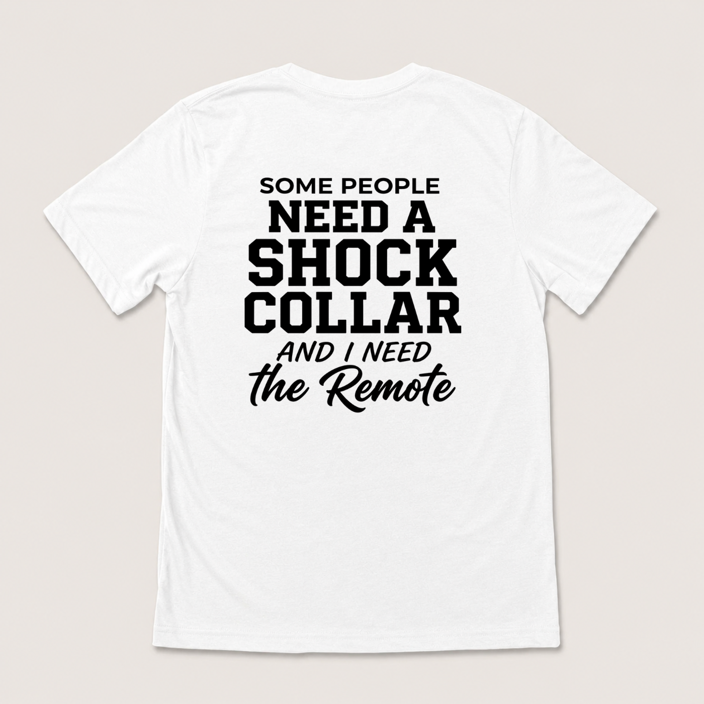 SOME PEOPLE NEED A SHOCK COLLAR AND I NEED THE REMOTE T-SHIRT (BACK PRINT)