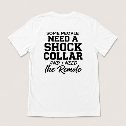 SOME PEOPLE NEED A SHOCK COLLAR AND I NEED THE REMOTE T-SHIRT (BACK PRINT)