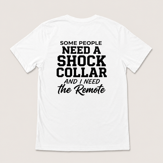 SOME PEOPLE NEED A SHOCK COLLAR AND I NEED THE REMOTE T-SHIRT (BACK PRINT)