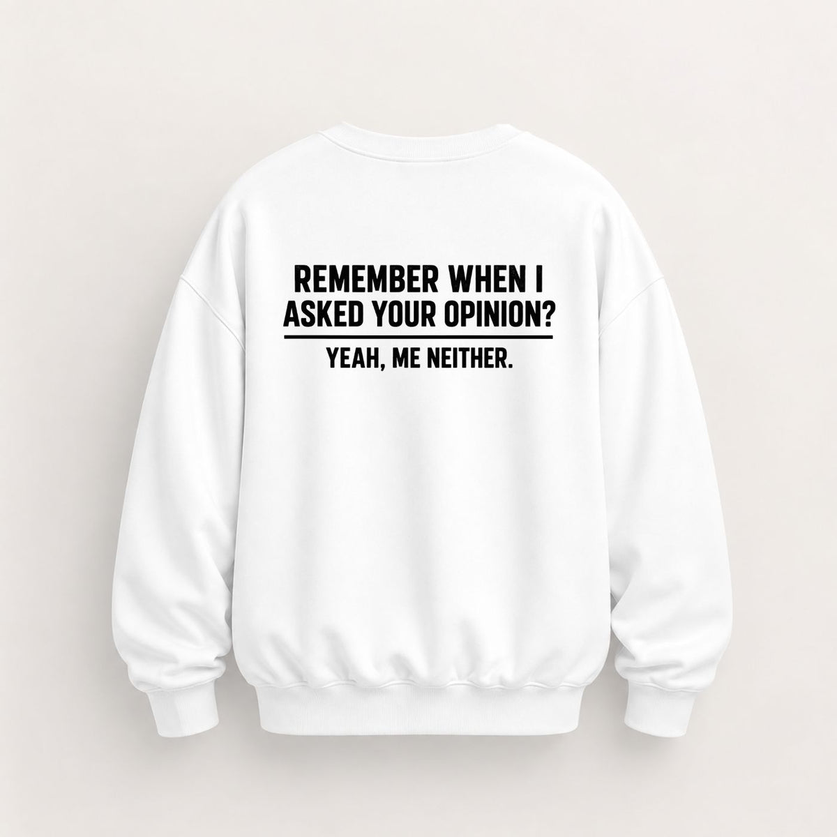 REMEMBER WHEN I ASKED YOUR OPINION SWEATSHIRT (BACK PRINT)