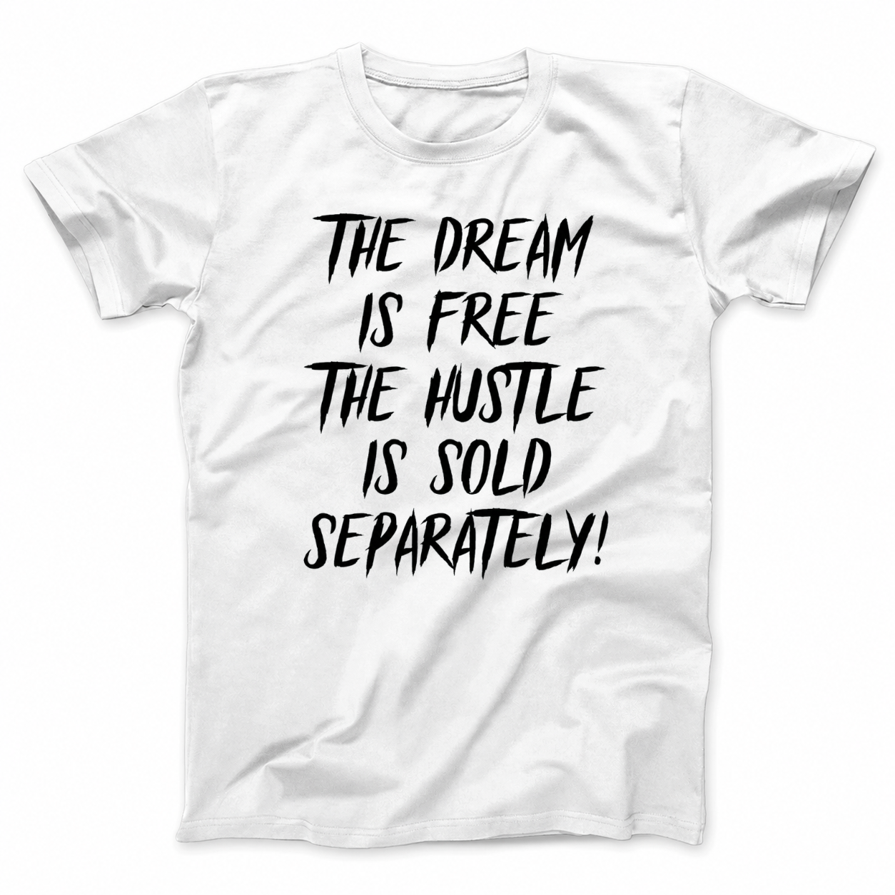 THE DREAM IS FREE THE HUSTLE IS SOLD SEPARATELY T - SHIRT (FRONT PRINT)