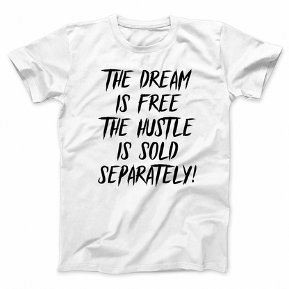 THE DREAM IS FREE THE HUSTLE IS SOLD SEPARATELY T - SHIRT (FRONT PRINT)