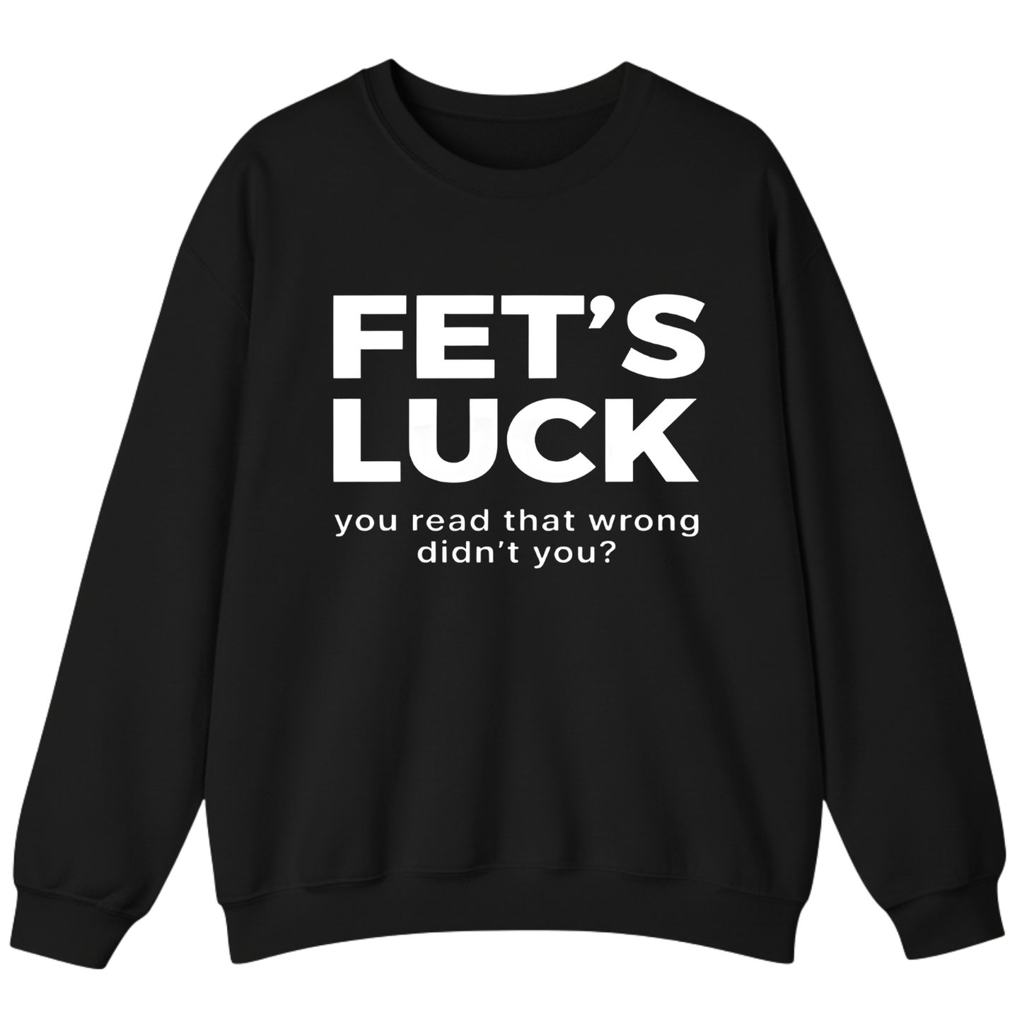 Fet's Luck You Read That Wrong Didn't You Sweatshirt