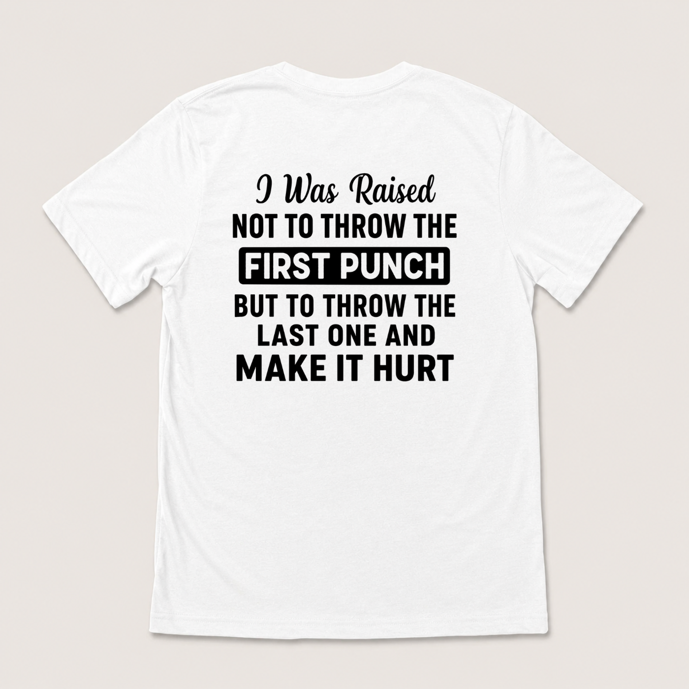 I WAS RAISED NOT TO THROW THE FIRST PUNCH BUT TO THROW THE LAST ONE AND MAKE IT HURT T-SHIRT (BACK PRINT)