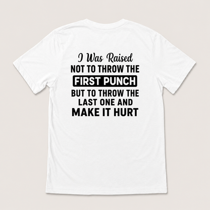 I WAS RAISED NOT TO THROW THE FIRST PUNCH BUT TO THROW THE LAST ONE AND MAKE IT HURT T-SHIRT (BACK PRINT)