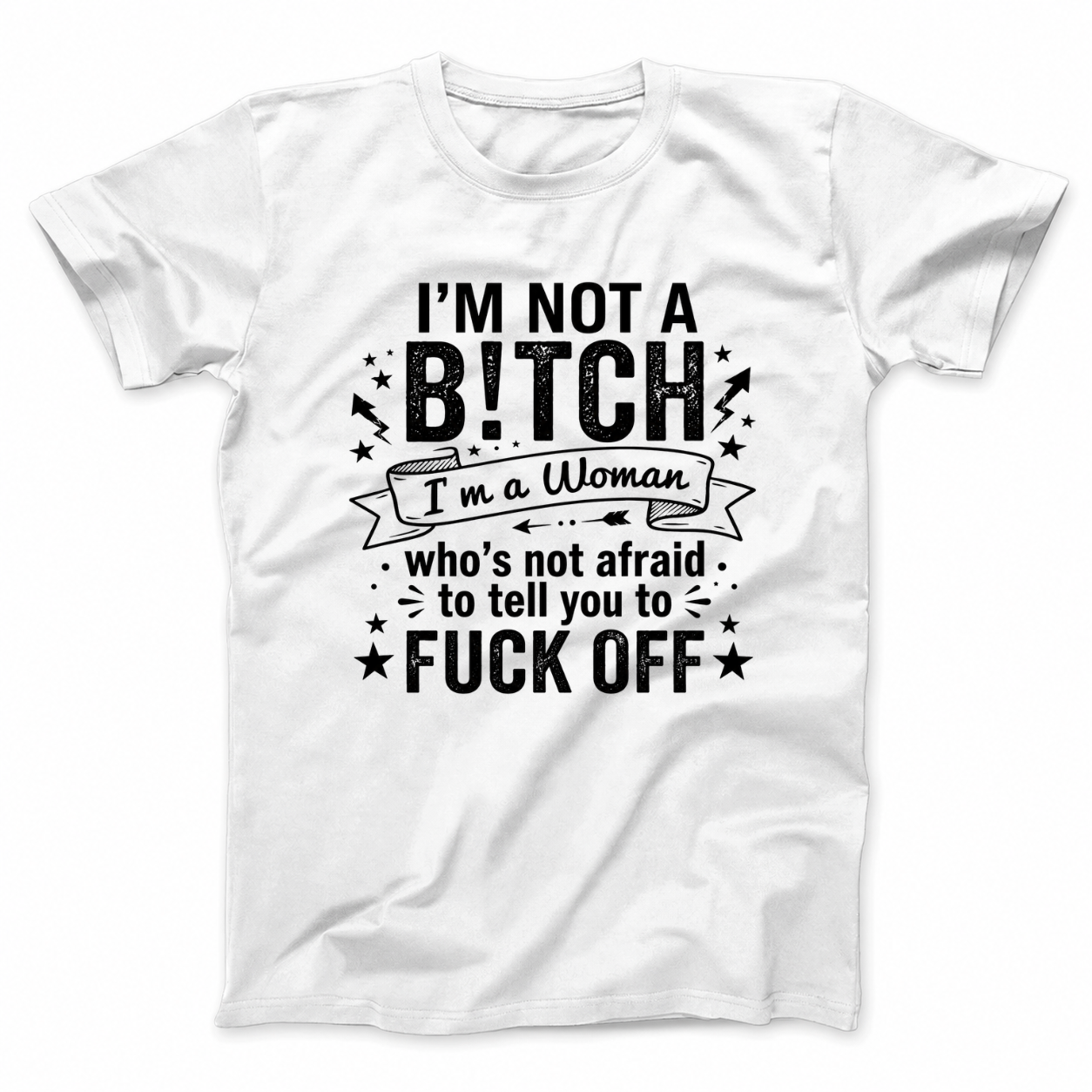 I’M NOT A BITCH I’M A WOMAN WHO’S NOT AFRAID TO TELL YOU TO FUCK OFF T - SHIRT (FRONT PRINT)