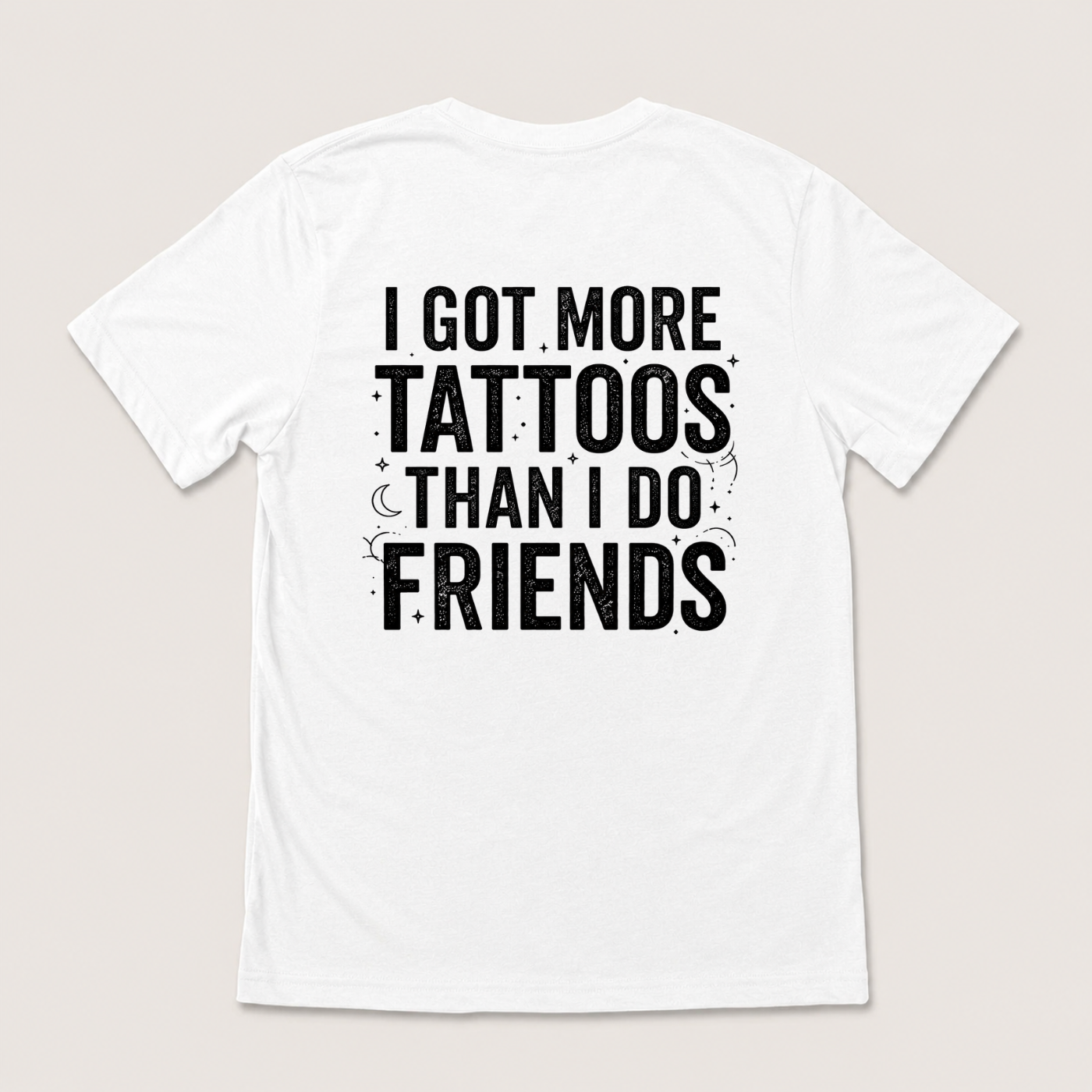 I GOT MORE TATTOOS THAN I DO FRIENDS T-SHIRT (BACK PRINT)