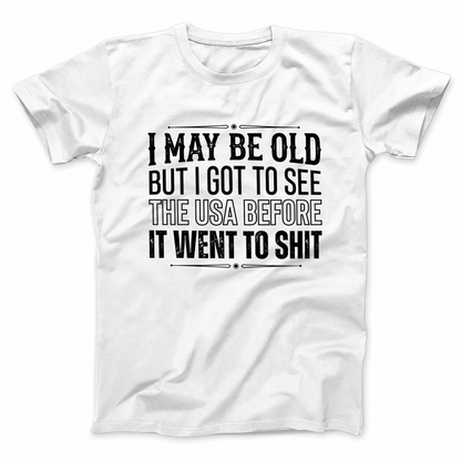 I MAY BE OLD BUT I GOT TO SEE THE USA BEFORE IT WENT TO SHIT T - SHIRT (FRONT PRINT)