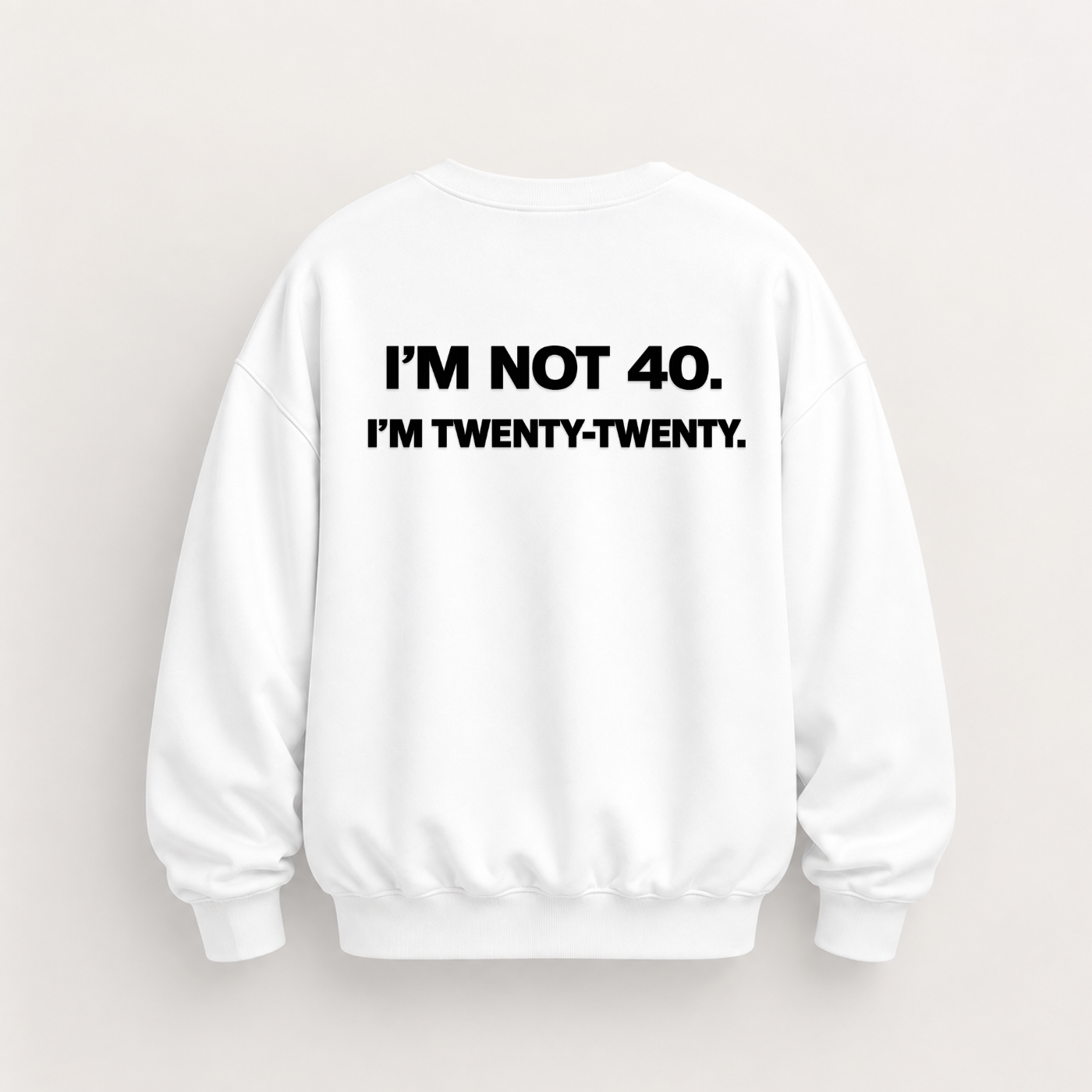 I’M NOT 40. I’M TWENTY-TWENTY SWEATSHIRT (BACK PRINT)