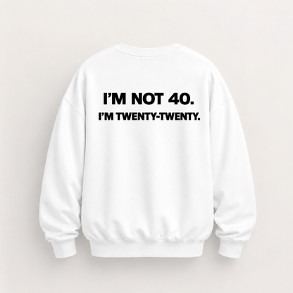 I’M NOT 40. I’M TWENTY-TWENTY SWEATSHIRT (BACK PRINT)