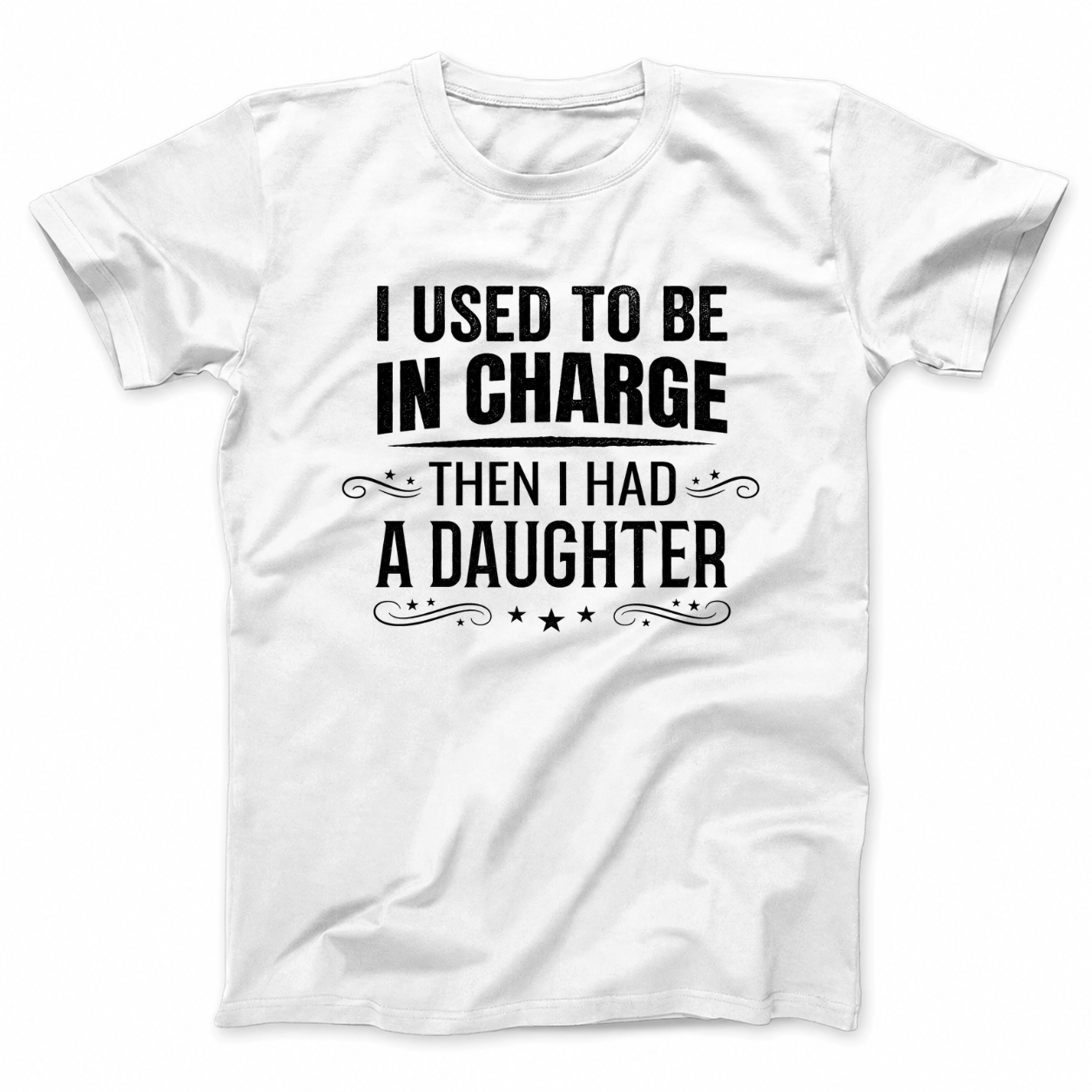 I USED TO BE IN CHARGE THEN I HAD A DAUGHTER T - SHIRT (FRONT PRINT)