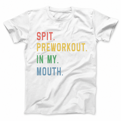 SPIT. PREWORKOUT. IN MY. MOUTH T - SHIRT (FRONT PRINT)