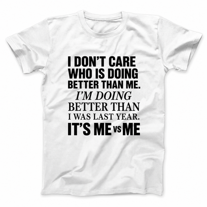 I DON’T CARE WHO IS DOING BETTER THAN ME. I’M DOING BETTER THAN I WAS LAST YEAR. IT’S ME VS ME T - SHIRT (FRONT PRINT)