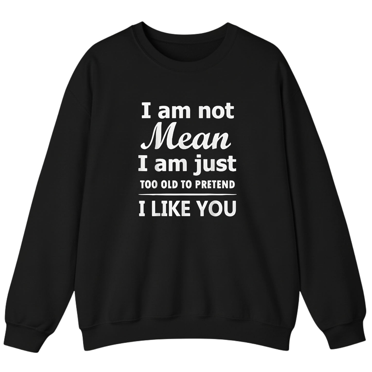 I am not Mean I am just TOO OLD TO PRETEND I LIKE YOU Sweatshirt