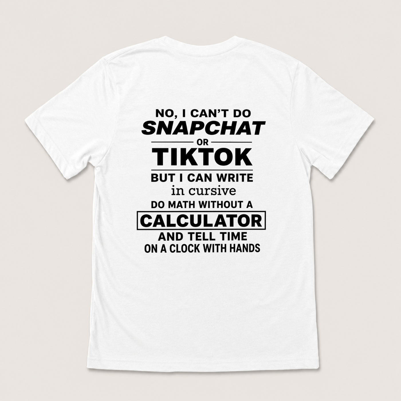 NO, I CAN’T DO SNAPCHAT OR TIKTOK BUT I CAN WRITE IN CURSIVE DO MATH WITHOUT A CALCULATOR AND TELL TIME ON A CLOCK WITH HANDS T-SHIRT (BACK PRINT)