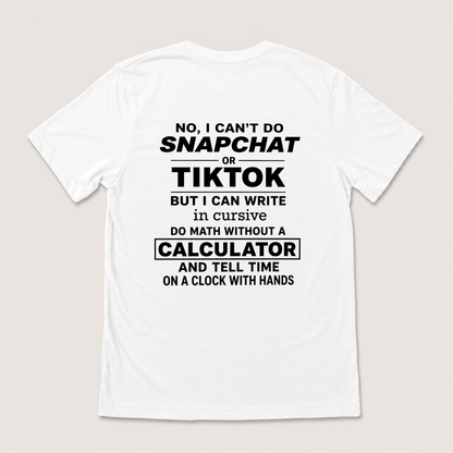 NO, I CAN’T DO SNAPCHAT OR TIKTOK BUT I CAN WRITE IN CURSIVE DO MATH WITHOUT A CALCULATOR AND TELL TIME ON A CLOCK WITH HANDS T-SHIRT (BACK PRINT)