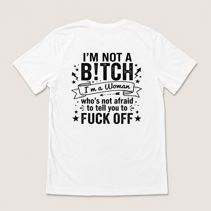 I’M NOT A BITCH I’M A WOMAN WHO’S NOT AFRAID TO TELL YOU TO FUCK OFF T-SHIRT (BACK PRINT)