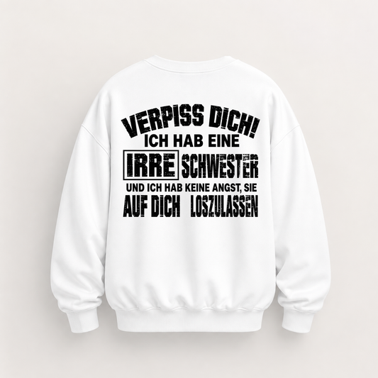 VERPISS DICH! ICH HAB EINE IRRE SCHWESTER UND ICH HAB KEINE ANGST, SIE AUF DICH LOSZULASSEN SWEATSHIRT (BACK PRINT)