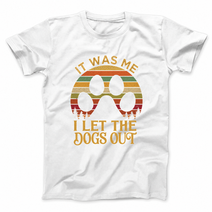 IT WAS ME I LET THE DOGS OUT T - SHIRT (FRONT PRINT)