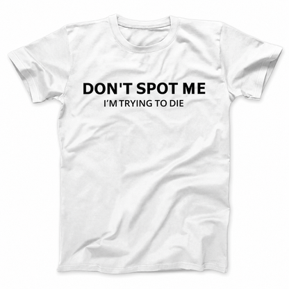 DON'T SPOT ME I'M TRYING TO DIE T - SHIRT (FRONT PRINT)