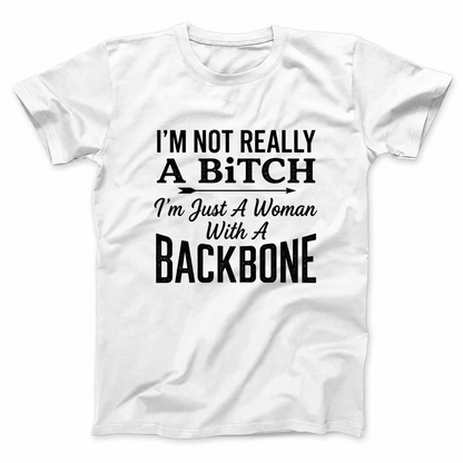 I’M NOT REALLY A BITCH I’M JUST A WOMAN WITH A BACKBONE T - SHIRT (FRONT PRINT)