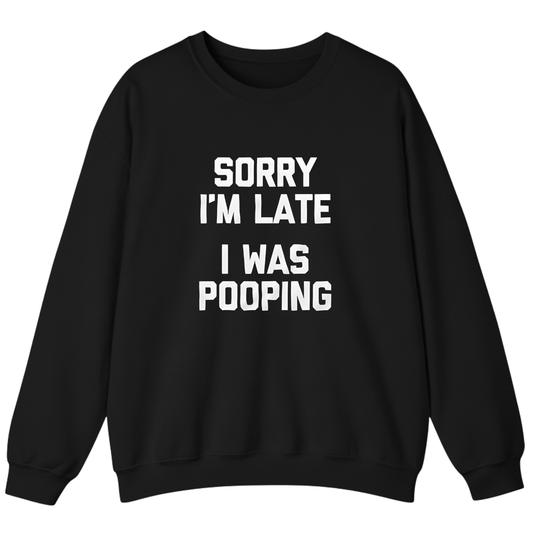 Sorry I'm Late I Was Pooping Sweatshirt