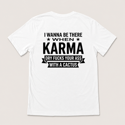 I WANNA BE THERE WHEN KARMA DRY FUCKS YOUR ASS WITH A CACTUS T-SHIRT (BACK PRINT)