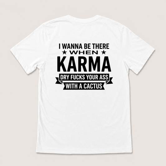 I WANNA BE THERE WHEN KARMA DRY FUCKS YOUR ASS WITH A CACTUS T-SHIRT (BACK PRINT)