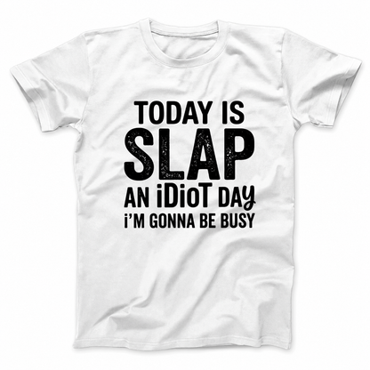 TODAY IS SLAP AN IDIOT DAY I'M GONNA BE BUSY T - SHIRT (FRONT PRINT)