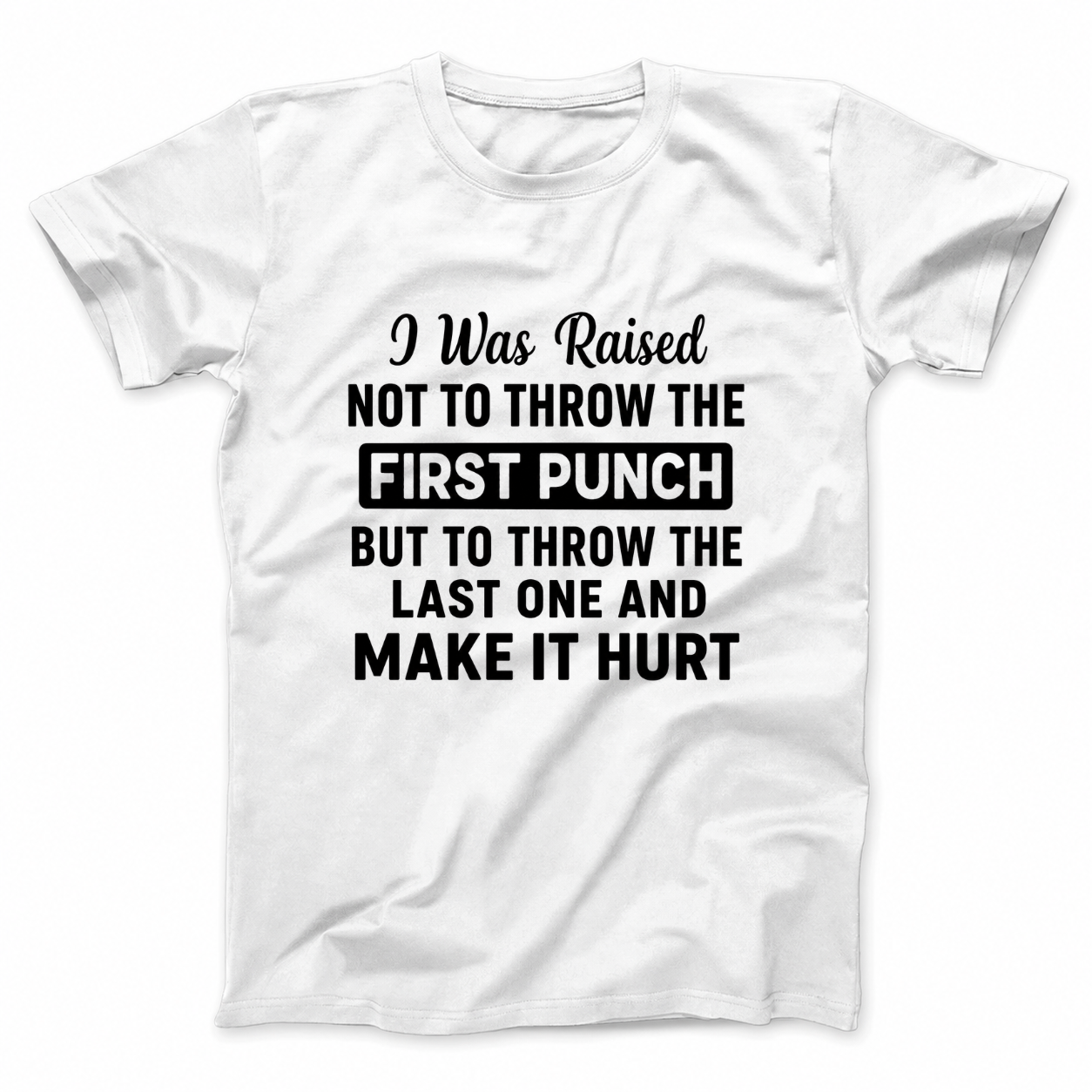 I WAS RAISED NOT TO THROW THE FIRST PUNCH BUT TO THROW THE LAST ONE AND MAKE IT HURT T - SHIRT (FRONT PRINT)