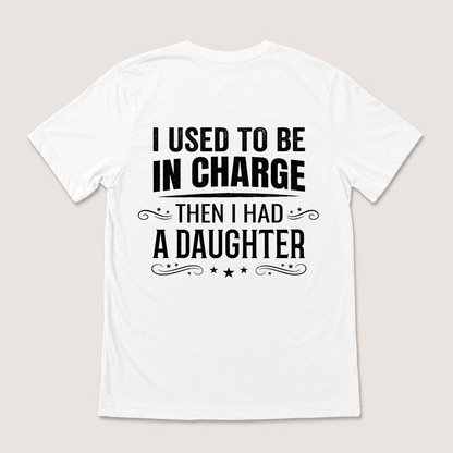 I USED TO BE IN CHARGE THEN I HAD A DAUGHTER T-SHIRT (BACK PRINT)
