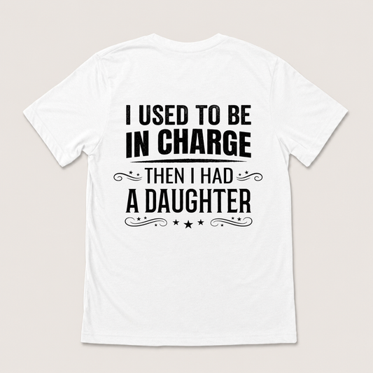 I USED TO BE IN CHARGE THEN I HAD A DAUGHTER T-SHIRT (BACK PRINT)